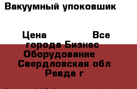 Вакуумный упоковшик 52 › Цена ­ 250 000 - Все города Бизнес » Оборудование   . Свердловская обл.,Ревда г.